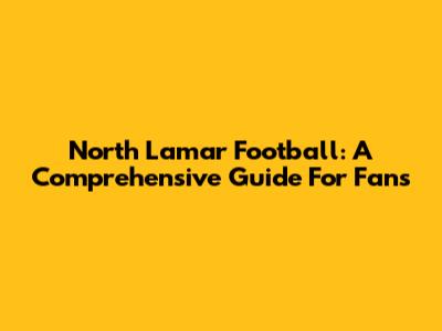 North Lamar Football: A Comprehensive Guide For Fans