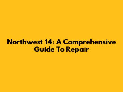 Northwest 14: A Comprehensive Guide To Repair