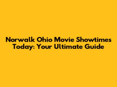 Norwalk Ohio Movie Showtimes Today: Your Ultimate Guide