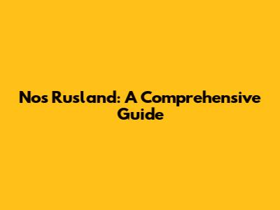 Nos Rusland: A Comprehensive Guide
