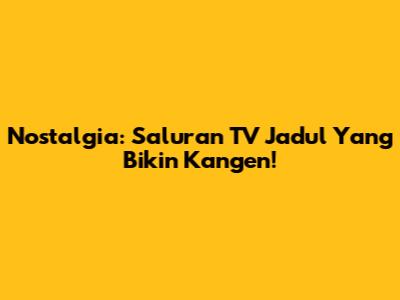 Nostalgia: Saluran TV Jadul Yang Bikin Kangen!