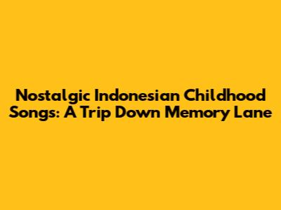 Nostalgic Indonesian Childhood Songs: A Trip Down Memory Lane