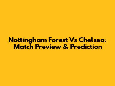 Nottingham Forest Vs Chelsea: Match Preview & Prediction