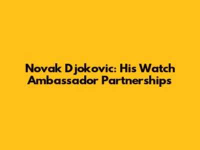 Novak Djokovic: His Watch Ambassador Partnerships
