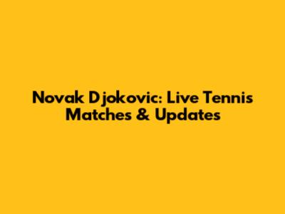 Novak Djokovic: Live Tennis Matches & Updates