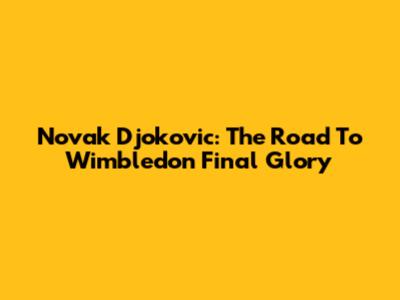Novak Djokovic: The Road To Wimbledon Final Glory