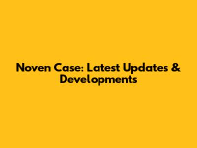 Noven Case: Latest Updates & Developments