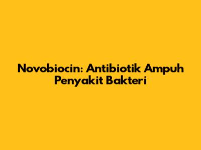 Novobiocin: Antibiotik Ampuh Penyakit Bakteri
