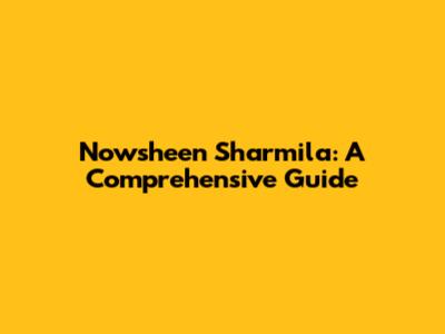 Nowsheen Sharmila: A Comprehensive Guide