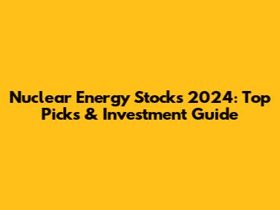 Nuclear Energy Stocks 2024: Top Picks & Investment Guide