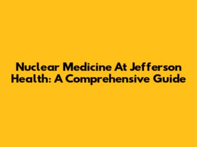Nuclear Medicine At Jefferson Health: A Comprehensive Guide