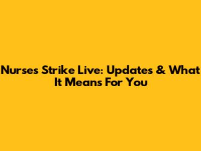 Nurses Strike Live: Updates & What It Means For You