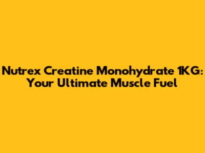 Nutrex Creatine Monohydrate 1KG: Your Ultimate Muscle Fuel