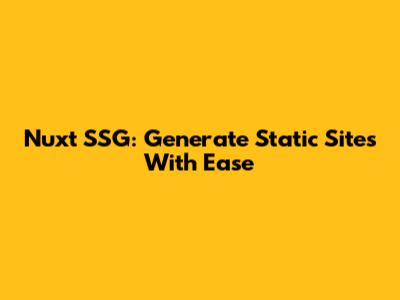 Nuxt SSG: Generate Static Sites With Ease