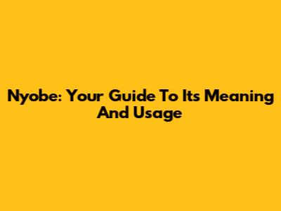 Nyobe: Your Guide To Its Meaning And Usage