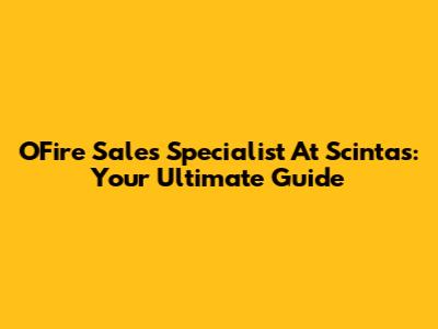 O'Fire Sales Specialist At Scintas: Your Ultimate Guide