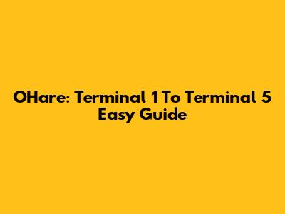 O'Hare: Terminal 1 To Terminal 5 Easy Guide