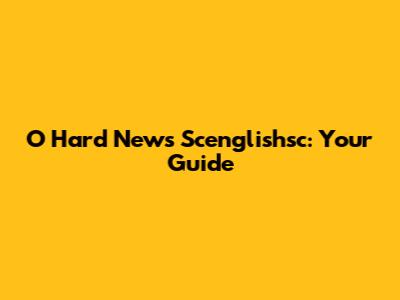 O Hard News Scenglishsc: Your Guide