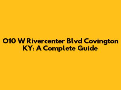 O10 W Rivercenter Blvd Covington KY: A Complete Guide