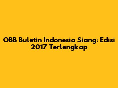 OBB Buletin Indonesia Siang: Edisi 2017 Terlengkap