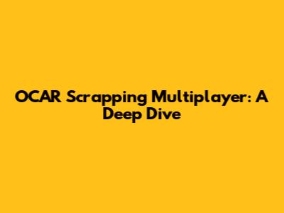 OCAR Scrapping Multiplayer: A Deep Dive