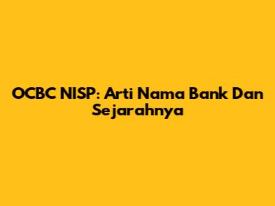 OCBC NISP: Arti Nama Bank Dan Sejarahnya