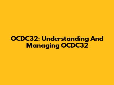 OCDC32: Understanding And Managing OCDC32