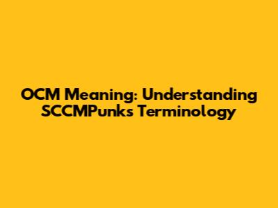 OCM Meaning: Understanding SCCMPunks' Terminology