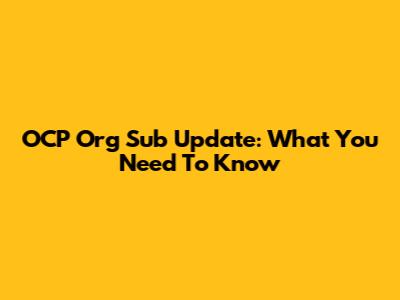 OCP Org Sub Update: What You Need To Know