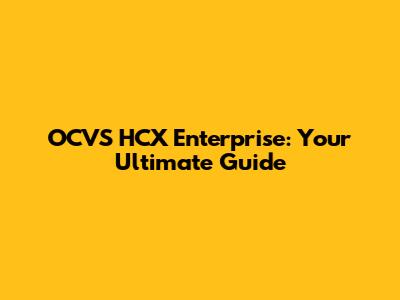 OCVS HCX Enterprise: Your Ultimate Guide