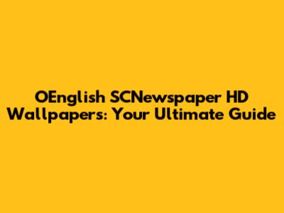 OEnglish SCNewspaper HD Wallpapers: Your Ultimate Guide