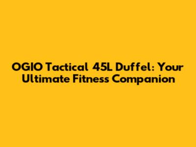 OGIO Tactical 45L Duffel: Your Ultimate Fitness Companion