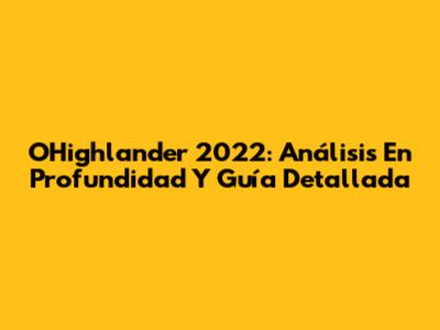 OHighlander 2022: Análisis En Profundidad Y Guía Detallada