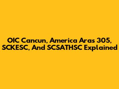 OIC Cancun, America Aras 305, SCKESC, And SCSATHSC Explained
