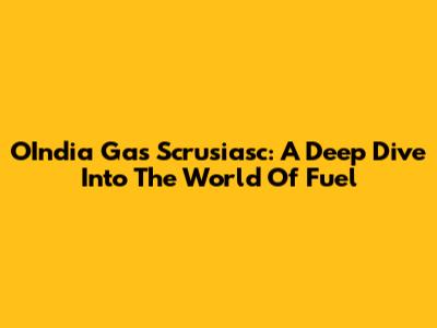 OIndia Gas Scrusiasc: A Deep Dive Into The World Of Fuel