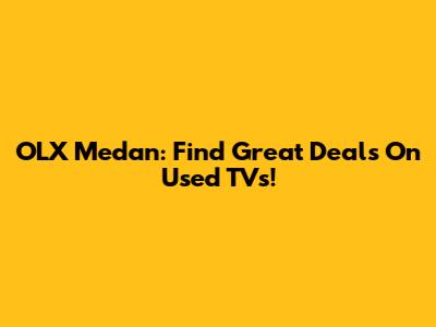 OLX Medan: Find Great Deals On Used TVs!