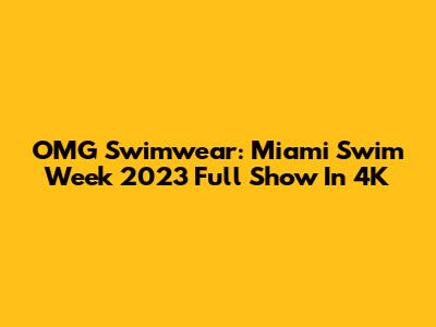 OMG Swimwear: Miami Swim Week 2023 Full Show In 4K