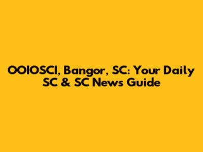 OOIOSCI, Bangor, SC: Your Daily SC & SC News Guide