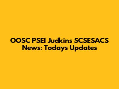 OOSC PSEI Judkins SCSESACS News: Today's Updates