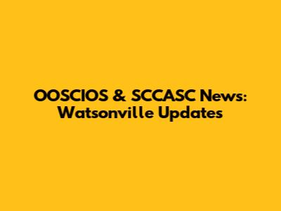 OOSCIOS & SCCASC News: Watsonville Updates