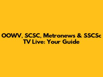 OOWV, SCSC, Metronews & SSCSc TV Live: Your Guide