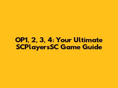 OP1, 2, 3, 4: Your Ultimate SCPlayersSC Game Guide