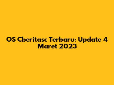OS Cberitasc Terbaru: Update 4 Maret 2023