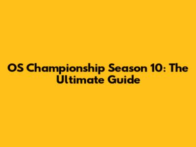 OS Championship Season 10: The Ultimate Guide