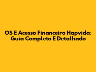 OS E Acesso Financeiro Hapvida: Guia Completo E Detalhado