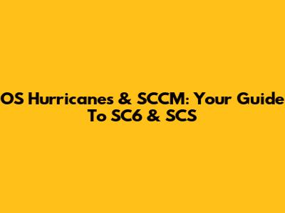 OS Hurricanes & SCCM: Your Guide To SC6 & SCS