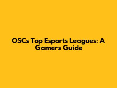 OSC's Top Esports Leagues: A Gamer's Guide