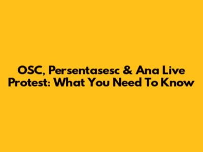 OSC, Persentasesc & Ana Live Protest: What You Need To Know