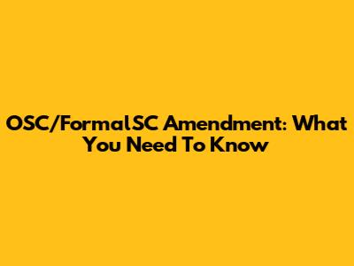 OSC/FormalSC Amendment: What You Need To Know