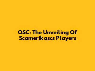 OSC: The Unveiling Of Scamerikasc's Players